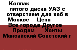  Колпак 316300-3102010-10 литого диска УАЗ с отверстием для хаб в Москве. › Цена ­ 990 - Все города Другое » Продам   . Ханты-Мансийский,Советский г.